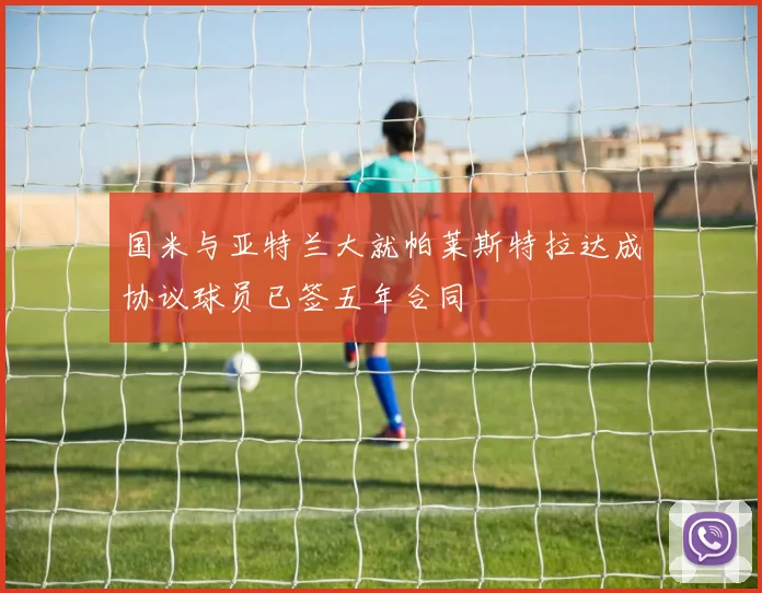 国米与亚特兰大就帕莱斯特拉达成协议球员已签五年合同