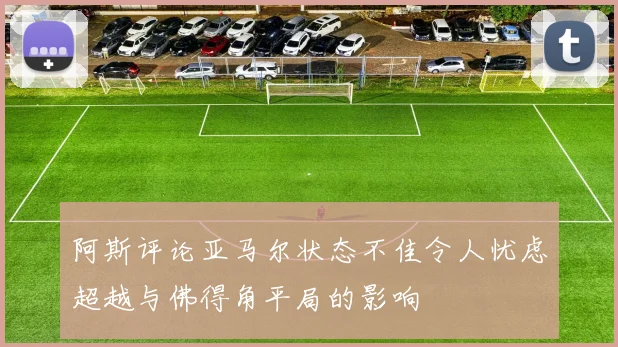 阿斯评论亚马尔状态不佳令人忧虑超越与佛得角平局的影响