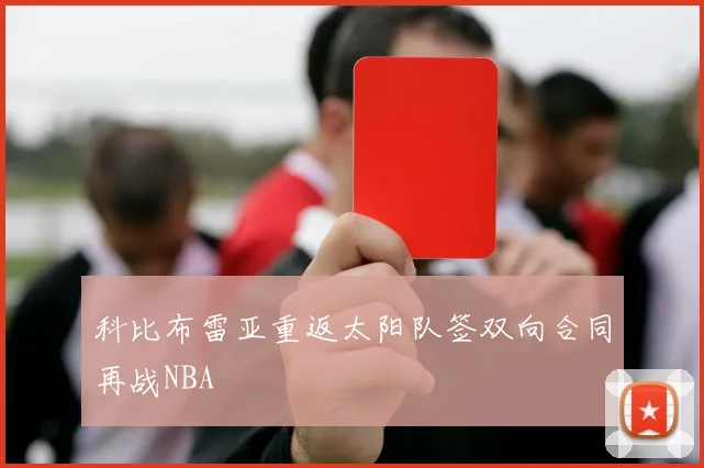 科比布雷亚重返太阳队签双向合同再战NBA
