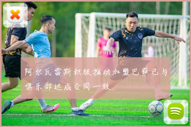 阿尔瓦雷斯积极推动加盟巴萨已与俱乐部达成合同一致
